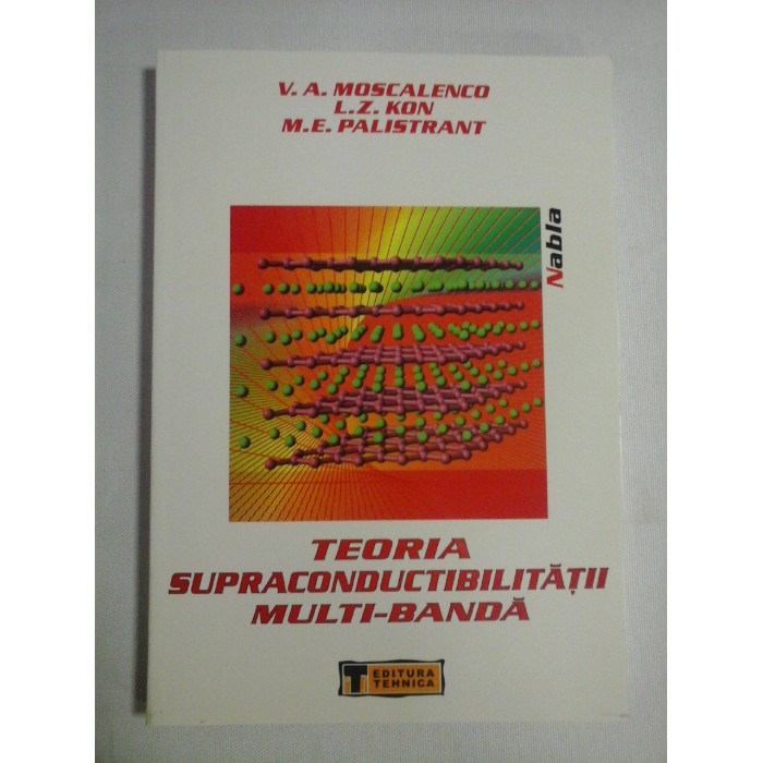TEORIA SUPRACONDUCTIBILITATII MULTI-BANDA - V.A. Moscalenco * L.Z. Kon * M.E. Palistrant TEORIA SUPRACONDUCTIBILITATII MULTI-BANDA - V.A. Moscalenco * L.Z. Kon * M.E. Palistrant